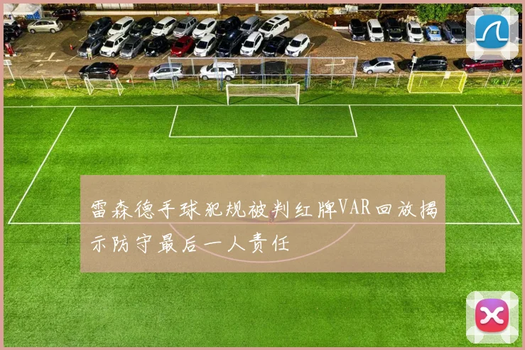 雷森德手球犯规被判红牌VAR回放揭示防守最后一人责任
