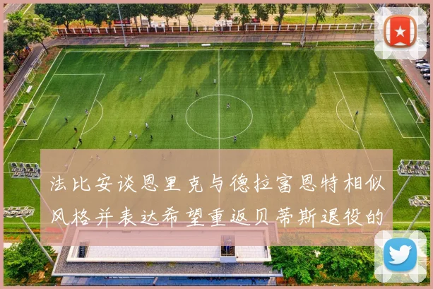 法比安谈恩里克与德拉富恩特相似风格并表达希望重返贝蒂斯退役的愿望