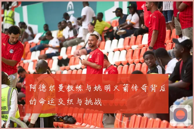 阿德尔曼教练与姚明火箭传奇背后的命运交织与挑战