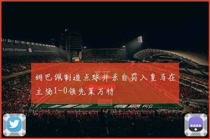 姆巴佩制造点球并亲自罚入皇马在主场1-0领先莱万特