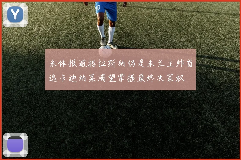 米体报道格拉斯纳仍是米兰主帅首选卡迪纳莱渴望掌握最终决策权